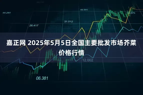 嘉正网 2025年5月5日全国主要批发市场芥菜价格行情