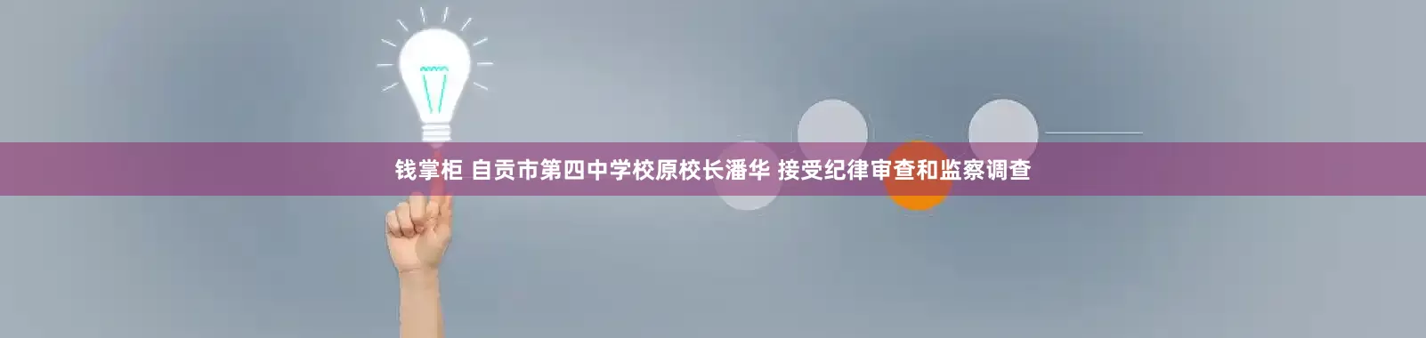 钱掌柜 自贡市第四中学校原校长潘华 接受纪律审查和监察调查