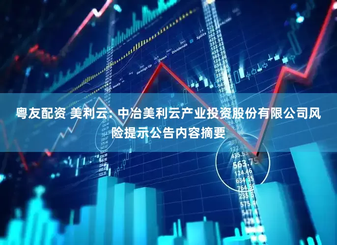 粤友配资 美利云: 中冶美利云产业投资股份有限公司风险提示公告内容摘要