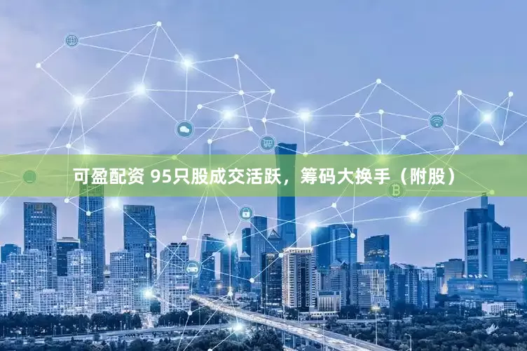 可盈配资 95只股成交活跃，筹码大换手（附股）