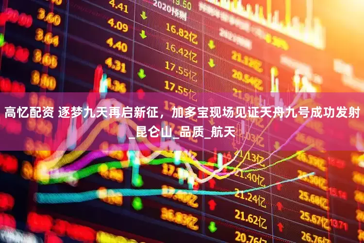 高忆配资 逐梦九天再启新征，加多宝现场见证天舟九号成功发射_昆仑山_品质_航天