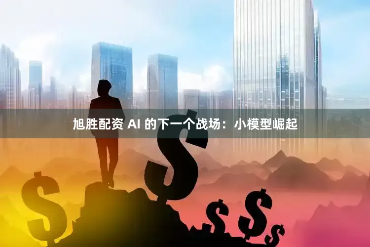 旭胜配资 AI 的下一个战场：小模型崛起