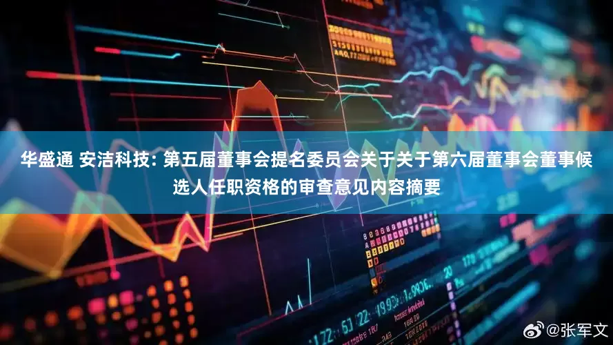 华盛通 安洁科技: 第五届董事会提名委员会关于关于第六届董事会董事候选人任职资格的审查意见内容摘要