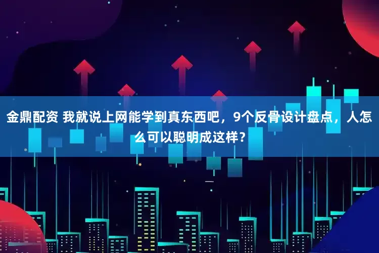 金鼎配资 我就说上网能学到真东西吧，9个反骨设计盘点，人怎么可以聪明成这样？